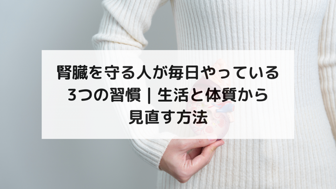 【腎臓ブログ】腎臓を守る人が毎日やっている3つの習慣|生活と体質から見直す方法