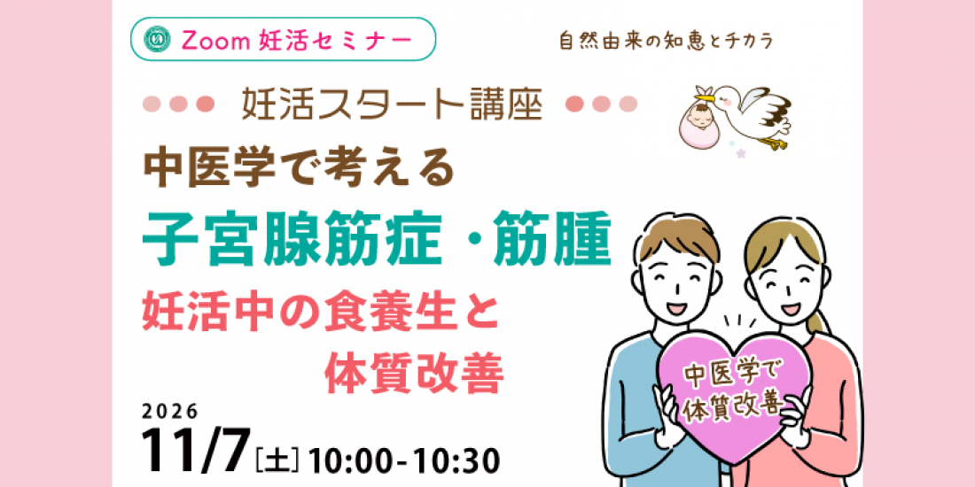 【セミナー】11/7(土)妊活スタート講座 「中医学で考える子宮腺筋症・筋腫 妊活中の食養生と体質改善」(Zoom)