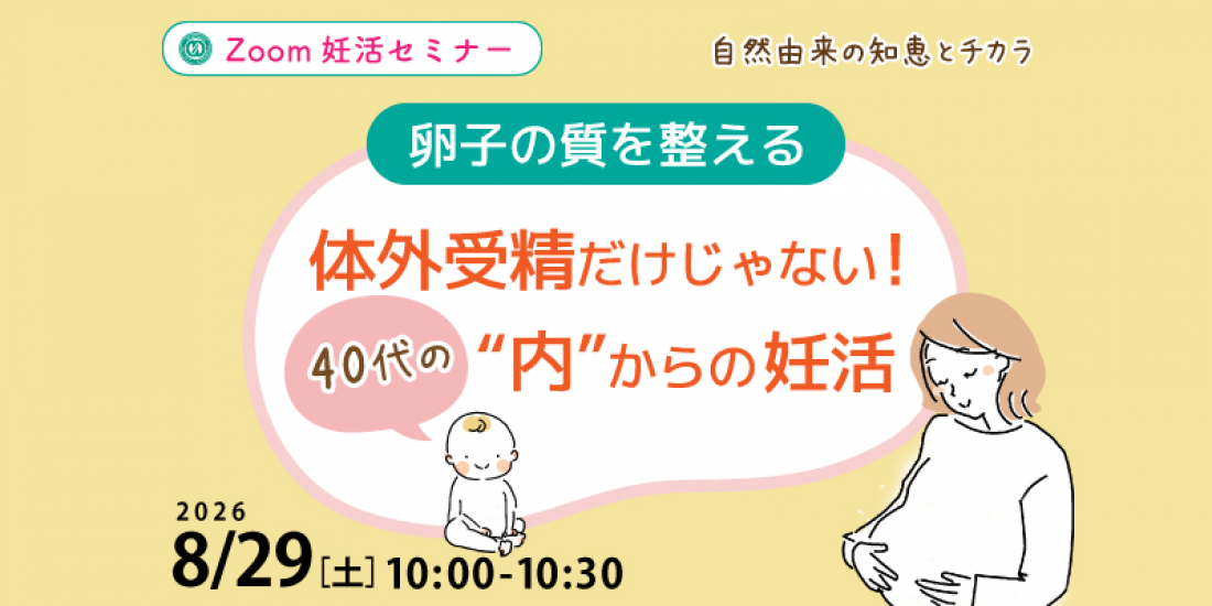 【セミナー】8/29(土)【卵子の質を整える】体外だけじゃない!40代の“内”からの妊活(Zoom)