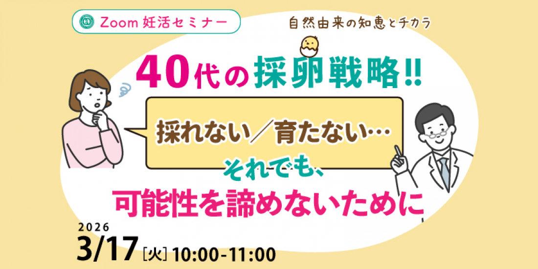 【セミナー】3/17(火) 40代の採卵戦略 「採れない/育たない…それでも可能性を諦めないために」(Zoom)