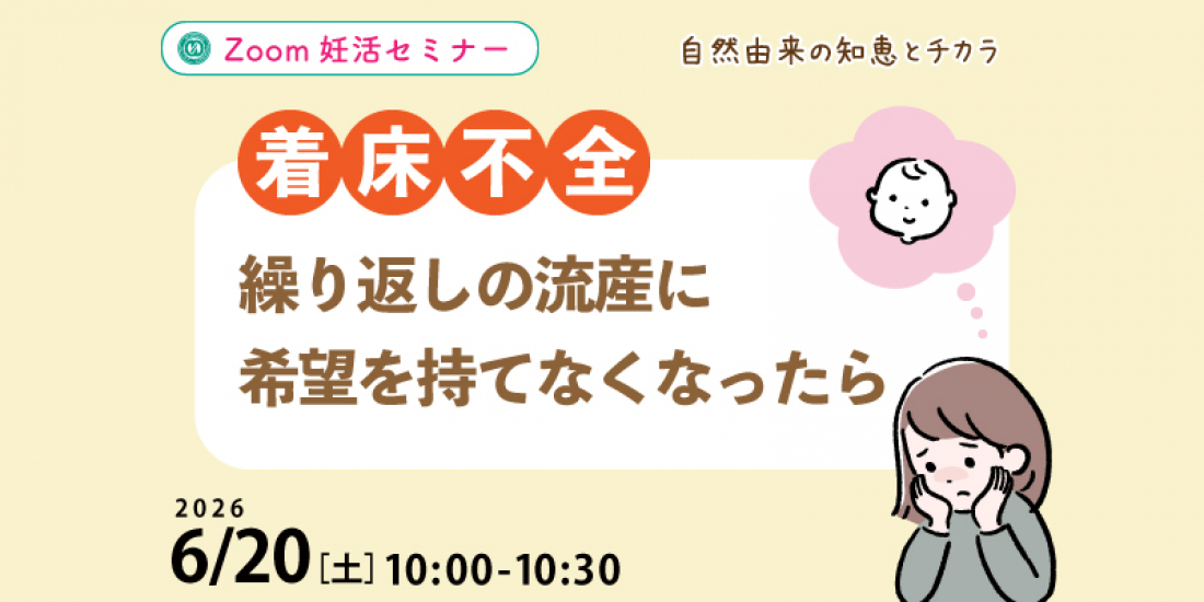 【セミナー】6/20(土)【着床不全】繰り返しの流産に希望を持てなくなったら(Zoom)