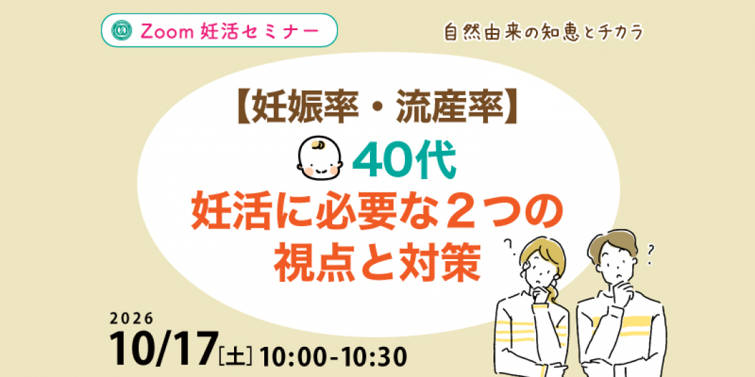 【セミナー】10/17(土)【妊娠率・流産率】40代妊活に必要な2つの視点と対策(Zoom)